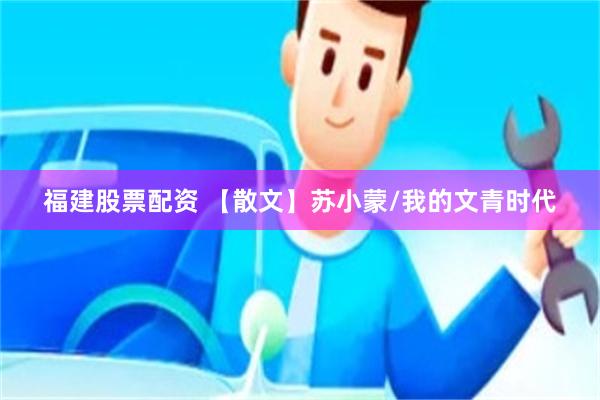 福建股票配资 【散文】苏小蒙/我的文青时代