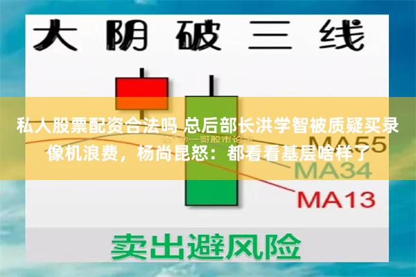 私人股票配资合法吗 总后部长洪学智被质疑买录像机浪费，杨尚昆怒：都看看基层啥样了