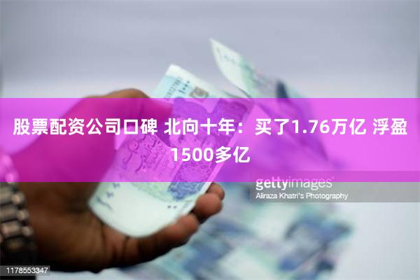 股票配资公司口碑 北向十年：买了1.76万亿 浮盈1500多亿