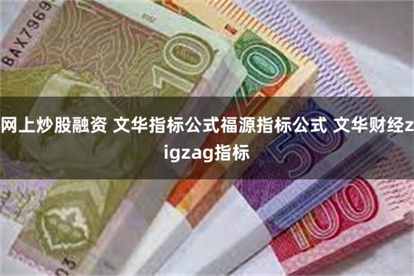 网上炒股融资 文华指标公式福源指标公式 文华财经zigzag指标