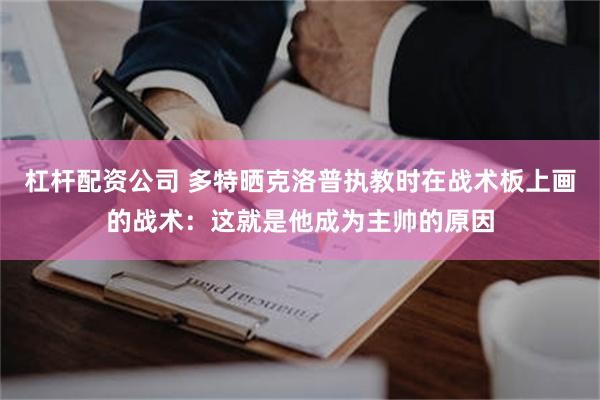 杠杆配资公司 多特晒克洛普执教时在战术板上画的战术：这就是他成为主帅的原因