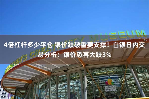 4倍杠杆多少平仓 银价跌破重要支撑！白银日内交易分析：银价恐再大跌3%