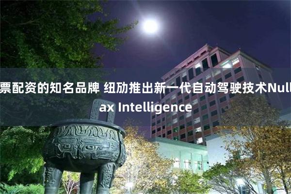 股票配资的知名品牌 纽劢推出新一代自动驾驶技术Nullmax Intelligence