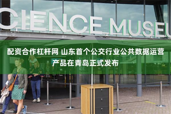 配资合作杠杆网 山东首个公交行业公共数据运营产品在青岛正式发布