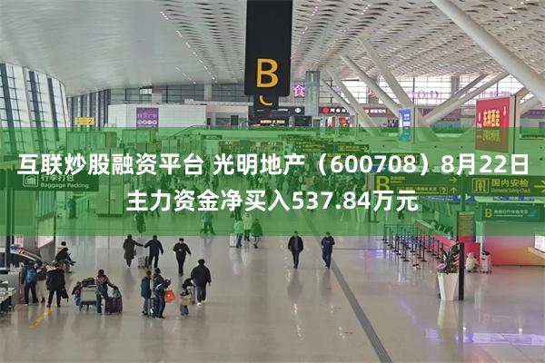 互联炒股融资平台 光明地产（600708）8月22日主力资金净买入537.84万元